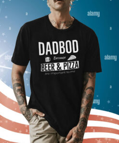 Dad Bod Because Beer And Pizza Are Important To Me Shirt