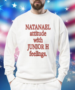 Natanael Attitude With Junior H Feelings Shirt