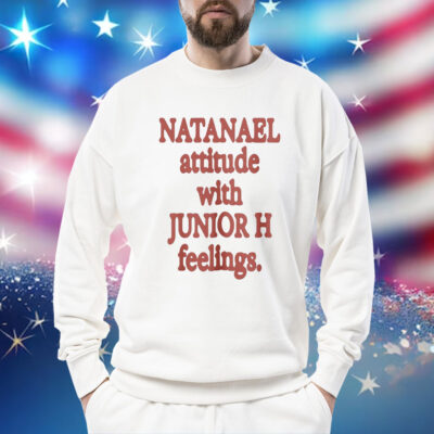 Natanael Attitude With Junior H Feelings Shirt