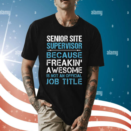 Senior Site Supervisor Because Freakin’ Awesome Is Not An Official Job Title Shirt