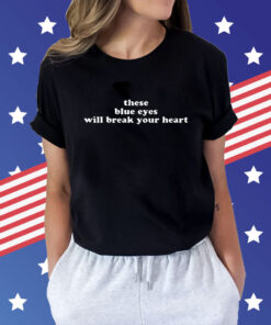 These Blue Eyes Will Break Your Heart t-shirt