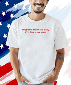 England Here To Play I’m Here To Slay Shirt
