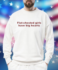 Flat Chested Girls Have Big Hearts t-shirt