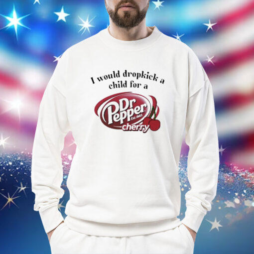 I Would Dropkick A Child For A Dr. Pepper Cherry t-shirt