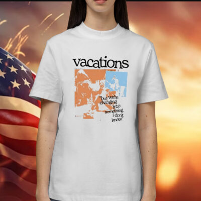 Vacations No Place Like Home Photo But We’re Changing Into Something I Don’t Know t-shirt