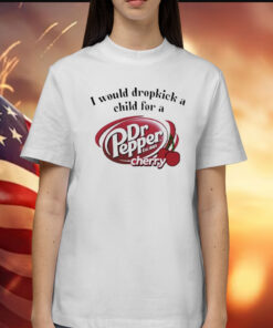 I Would Dropkick A Child For A Dr. Pepper Cherry t-shirt