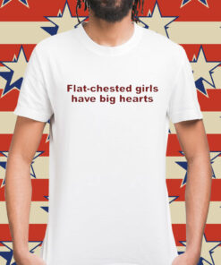 Flat Chested Girls Have Big Hearts t-shirt
