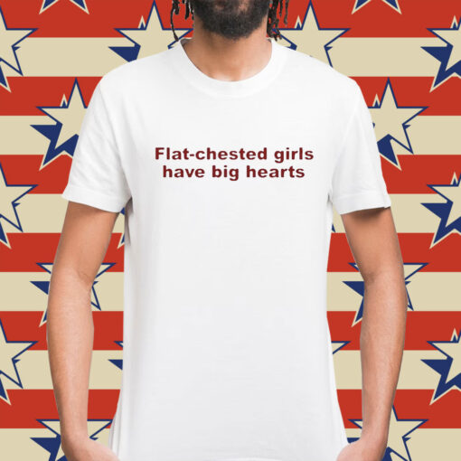 Flat Chested Girls Have Big Hearts t-shirt