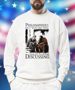 Philosophers Only Want One Thing And Its Fucking Discussing Shirt