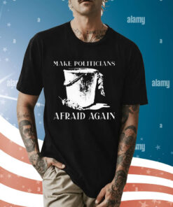 Make Politicians Afraid Again t-shirt