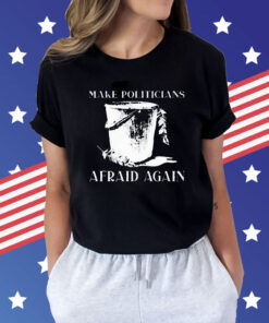 Make Politicians Afraid Again t-shirt