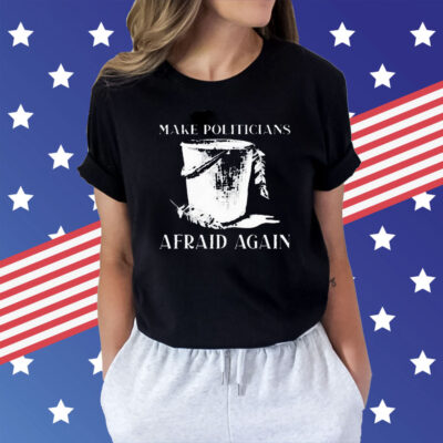 Make Politicians Afraid Again t-shirt