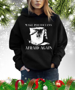 Make Politicians Afraid Again t-shirt