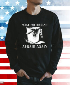 Make Politicians Afraid Again t-shirt