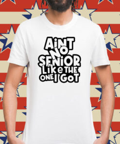 Ain’t no senior like the one got Shirt