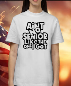 Ain’t no senior like the one got Shirt