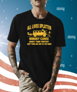 All lives splatter nobody cares about your protest Shirt