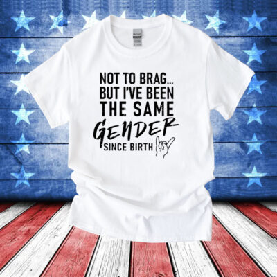 Anthony Raimondi wearing not to brag but i’ve been the same gender since birth T-Shirt