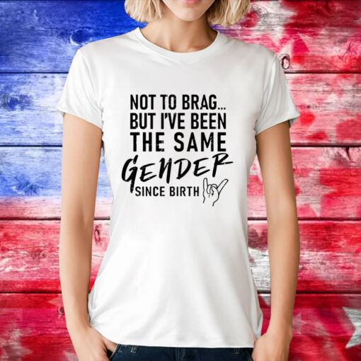 Anthony Raimondi wearing not to brag but i’ve been the same gender since birth T-Shirt