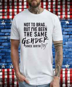 Anthony Raimondi wearing not to brag but i’ve been the same gender since birth T-Shirt