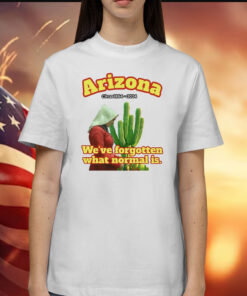 Arizona 1864 we’ve forgotten what normal is Shirt