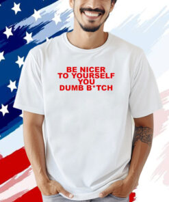 Be nicer to yourself you dumb bitch T-shirt