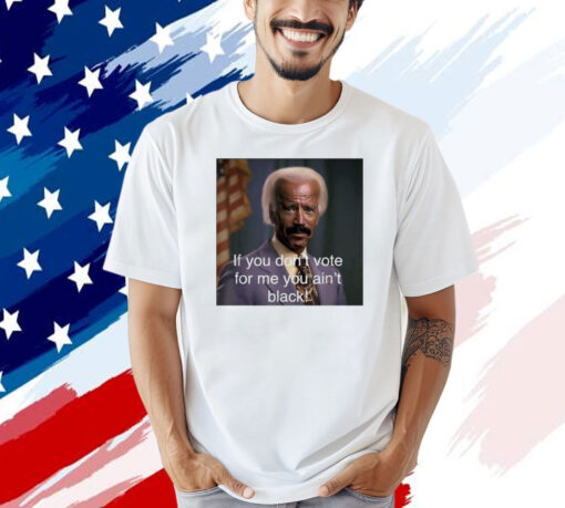 Biden if you don’t vote for me you ain’t black T-shirt