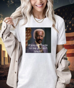 Biden if you don’t vote for me you ain’t black T-shirt