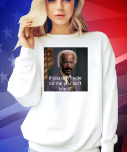 Biden if you don’t vote for me you ain’t black T-shirt