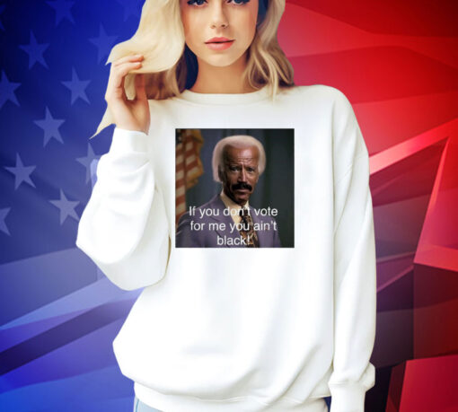 Biden if you don’t vote for me you ain’t black T-shirt