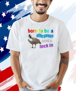 Born to be a silly goose forced to lock in T-shirt