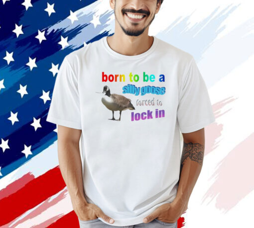 Born to be a silly goose forced to lock in T-shirt
