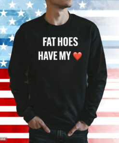 Fat Hoes Have My Heart Shirt