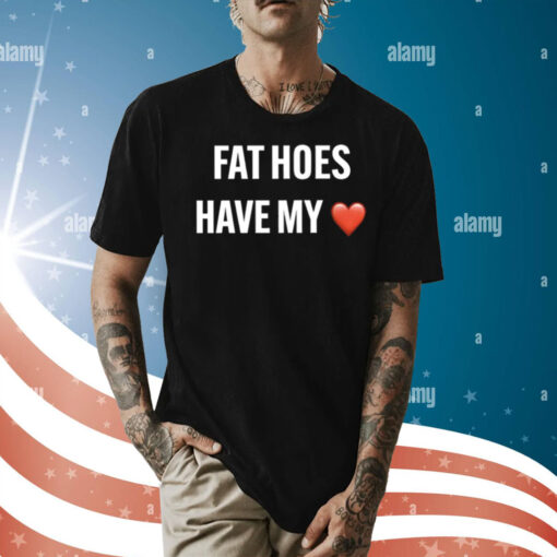 Fat Hoes Have My Heart Shirt