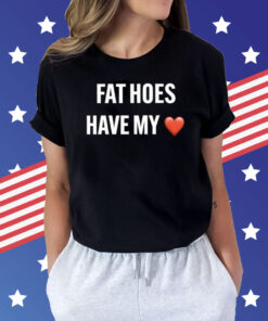 Fat Hoes Have My Heart Shirt