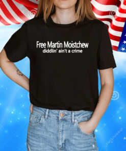 Free martin moistchew diddlin aint a crime T-Shirt