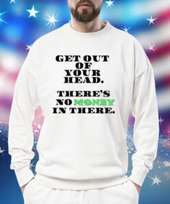 Get out your head theres no money in there Shirt