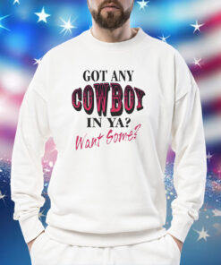 Got any cowboy in ya want some Shirt