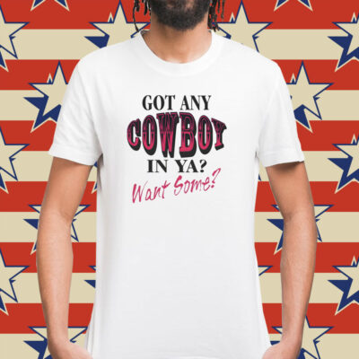 Got any cowboy in ya want some Shirt