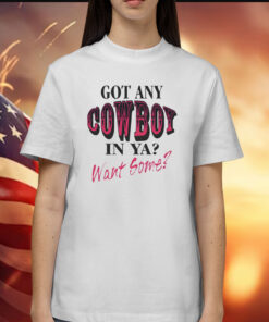 Got any cowboy in ya want some Shirt