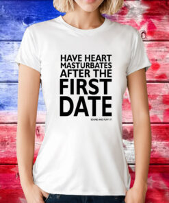 Have heart masturbates after the first date T-Shirt