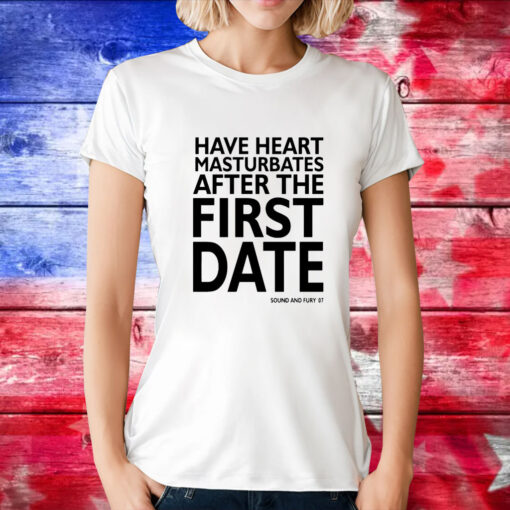 Have heart masturbates after the first date T-Shirt