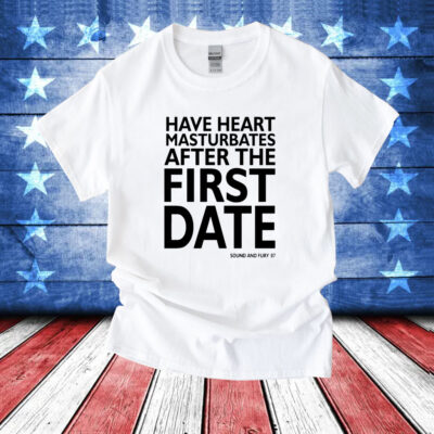 Have heart masturbates after the first date T-Shirt