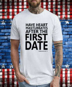 Have heart masturbates after the first date T-Shirt