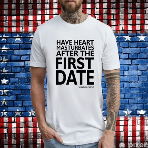 Have heart masturbates after the first date T-Shirt