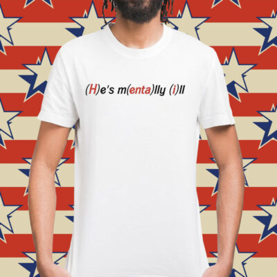 He's Mentally Ill Shirt