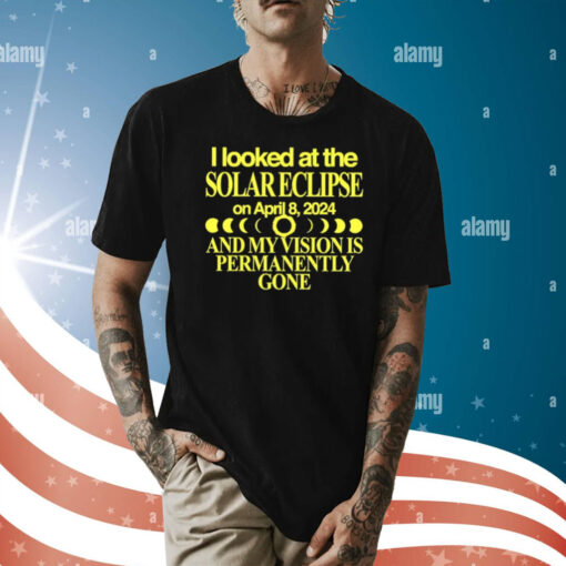 I Looked At The Solar Eclipse On April 8 2024 And My Vision Is Permanently Gone Shirt