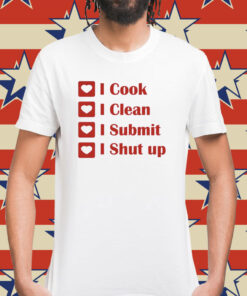 I cook i clean i submit i shut up Shirt