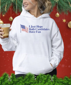 I just hope both candidates have fun Shirt