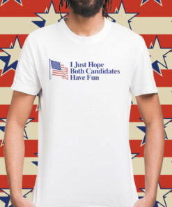 I just hope both candidates have fun Shirt